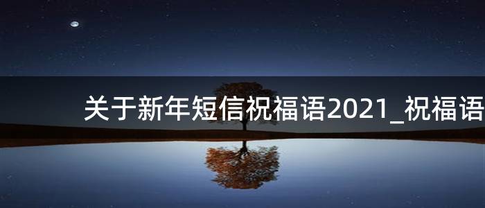 关于新年短信祝福语2021_祝福语