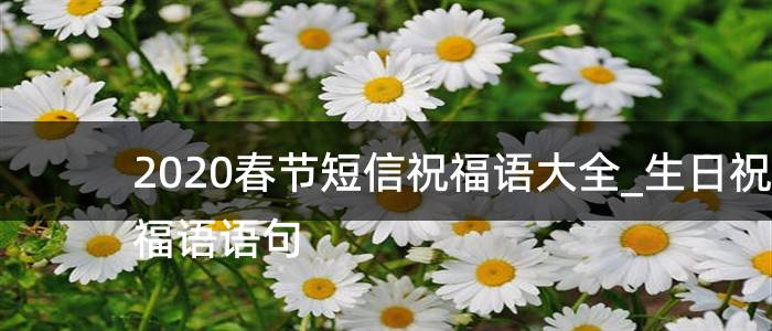 2020春节短信祝福语大全_生日祝福语语句