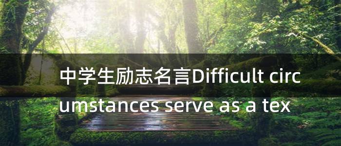 中学生励志名言Difficult circumstances serve as a tex