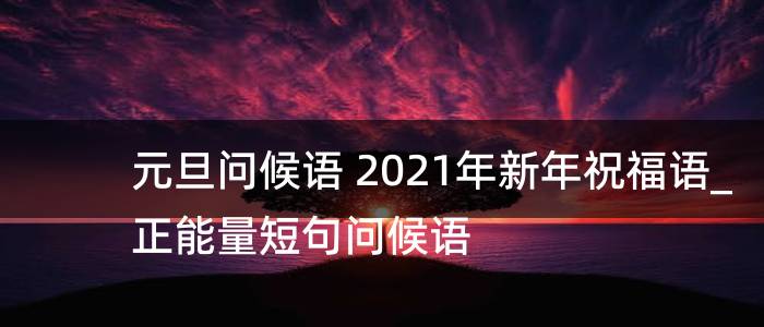 元旦问候语 2021年新年祝福语_正能量短句问候语