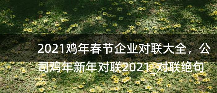 2023鸡年春节企业对联大全，公司鸡年新年对联2023_对联绝句