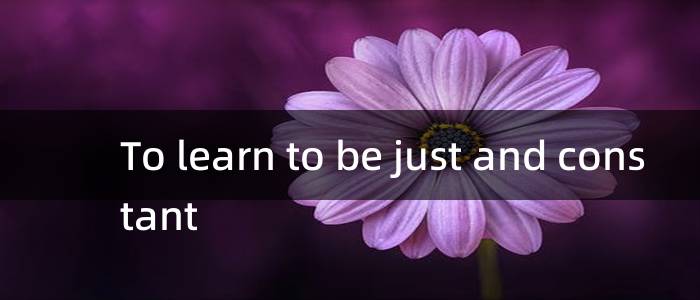 To learn to be just and constant