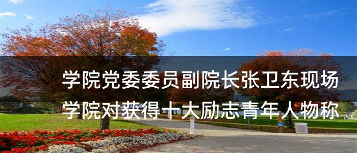 学院党委委员副院长张卫东现场学院对获得十大励志青年人物称号及提名的学生给予励的决
