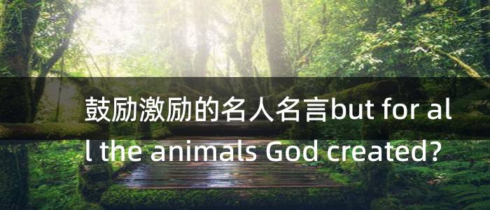 鼓励激励的名人名言but for all the animals God created？